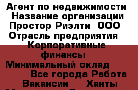 Агент по недвижимости › Название организации ­ Простор-Риэлти, ООО › Отрасль предприятия ­ Корпоративные финансы › Минимальный оклад ­ 150 000 - Все города Работа » Вакансии   . Ханты-Мансийский,Белоярский г.